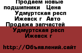 Продаем новые подшипники › Цена ­ 1 000 - Удмуртская респ., Ижевск г. Авто » Продажа запчастей   . Удмуртская респ.,Ижевск г.